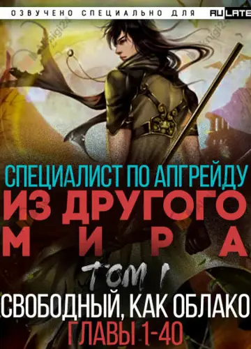 Специалист по апгрейду из другого мира - Том 1. Свободный, как облако (Главы 1-40)